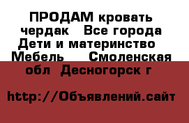 ПРОДАМ кровать чердак - Все города Дети и материнство » Мебель   . Смоленская обл.,Десногорск г.